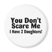 You Dont Scare Me I Have 2 Daughters Fridge Magnets