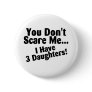 You Dont Scare Me I Have 3 Daughters Pin You Dont Scare Me I Have 3 Daughters Pin