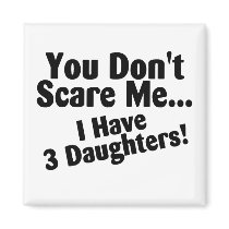 You Dont Scare Me I Have 3 Daughters Magnets