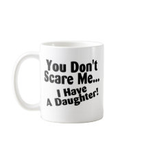 You Dont Scare Me I Have A Daughter Coffee Mugs