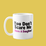 Image of You Dont Scare Me I Have A Daughter Coffee Mug