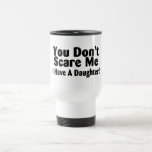 You Dont Scare Me I Have A Daughter Mug