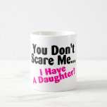 You Dont Scare Me I Have A Daughter Mug