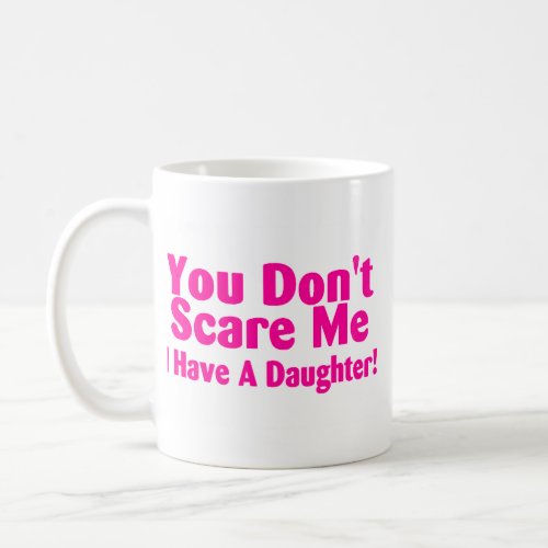 You Dont Scare Me I Have Daughter Coffee Mugs