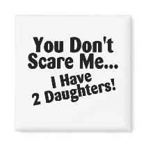 You Dont Scare Me I Have Daughters Refrigerator Magnets