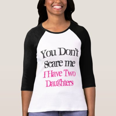 You don&#39;t scare me I have two daughters t shirt