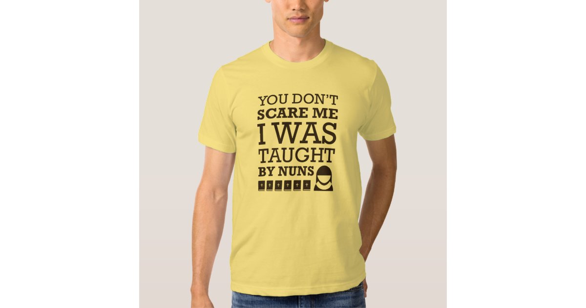 "You Don't Scare Me. I Was Taught By Nuns." Tshirt Zazzle