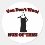You Don't Want Nun Of This! Round Sticker