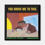 YOU DROVE ME TO THIS. $3.00 MAGNET