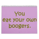 YOU EAT YOUR OWN BOOGERS calendars