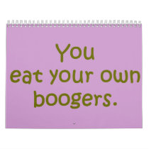 YOU EAT YOUR OWN BOOGERS calendars by tuffshops YOU EAT YOUR OWN BOOGERS calendars