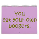 YOU EAT YOUR OWN BOOGERS calendars