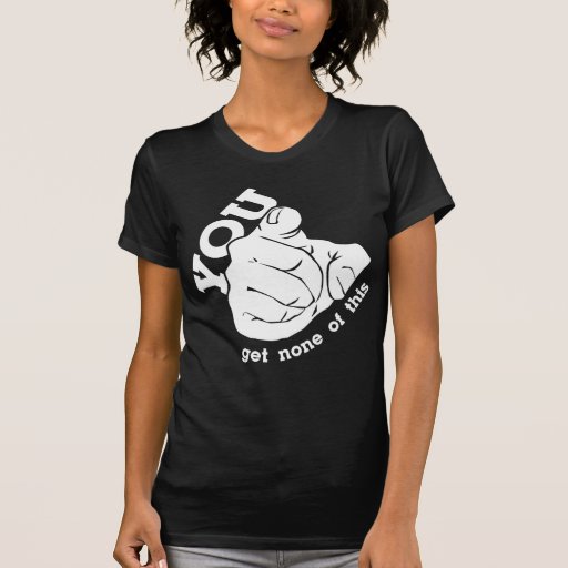 You Get None Of This Tee Shirt