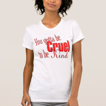 You Gotta Be Cruel To Be Kind t-shirts