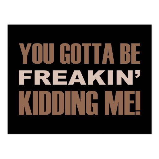 You Gotta Be Freakin Kidding Me Postcard Zazzle