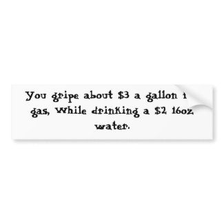 You gripe about $3 a gallon for gas, While drin... bumpersticker