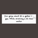 You gripe about $3 a gallon for gas, While drin... bumper stickers