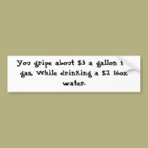 You gripe about $3 a gallon for gas, While drin... bumper stickers by TruXter You gripe about $3 a gallon for gas, While drin... bumper stickers