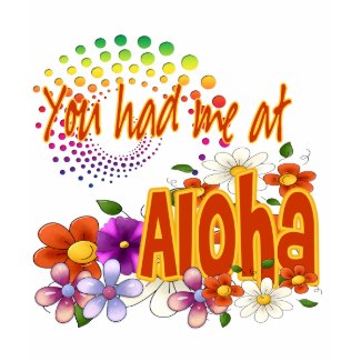 You Had Me At Aloha! shirt