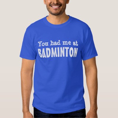 You had me at BADMINTON Shirt