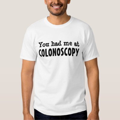 You had me at COLONOSCOPY T Shirt