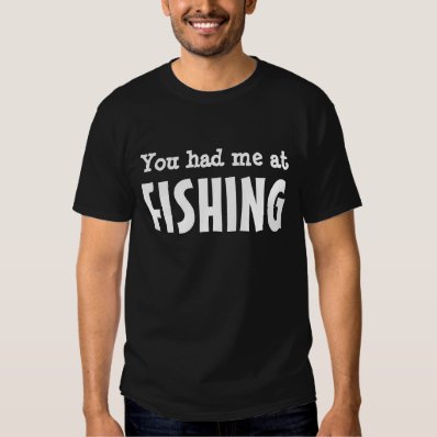 You had me at FISHING Tee Shirt