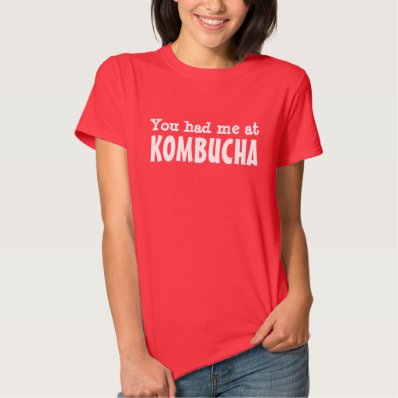 You had me at KOMBUCHA Tshirts