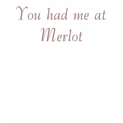 You had me at Merlot T Shirts by bethany_austin