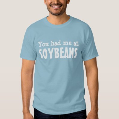 You had me at SOYBEANS T Shirt