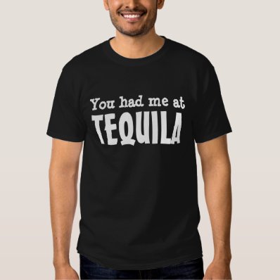 You had me at TEQUILA T Shirt