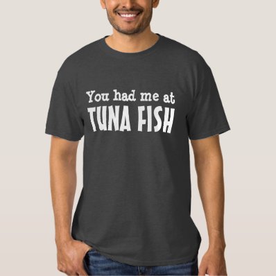You had me at TUNA FISH Tshirt