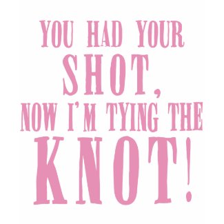 You Had Your Shot now I'm Tying the Knot t shirt