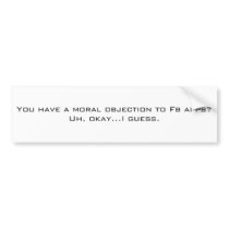 You have a moral objection to Fb apps?Uh, okay.... Bumper Stickers