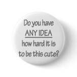 You Have Any Idea How Hard It Is To Be This Cute Buttons