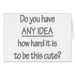 You Have Any Idea How Hard It Is To Be This Cute Greeting Card