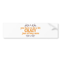 You have to be a bit Crazy Just to Stay Sane bumper stickers by ThePhilosopher You have to be a bit Crazy Just to Stay Sane bumper stickers