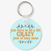 You have to be a bit Crazy Just to Stay Sane keychains