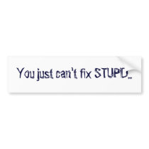 You just can't fix STUPID... bumper stickers