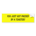 YOU JUST GOT PASSED BY A TOASTER! bumper stickers