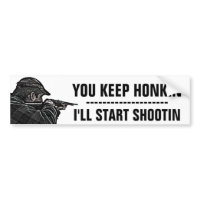 You Keep Honkin - I'll Start Shootin bumpersticker