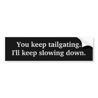 You keep tailgating. I'll keep slowing down. Bumper Stickers