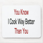 You Know I Cook Way Better Than You mousepads