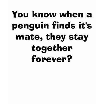 You know when a penguin finds it's mate, they s... t shirt by Child_Of_Sweetness