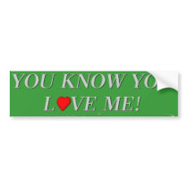 You know you love me! bumper stickers