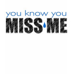 You know you MISS ME t-shirts