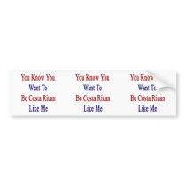 You Know You Want To Be Costa Rican Like Me Bumper Stickers