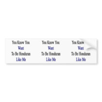 You Know You Want To Be Honduran Like Me Bumper Stickers