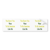You Know You Want To Be Jamaican Like Me Bumper Sticker