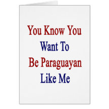 You Know You Want To Be Paraguayan Like Me Cards