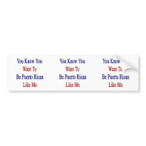You Know You Want To Be Puerto Rican Like Me Bumper Sticker